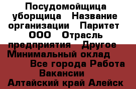 Посудомойщица-уборщица › Название организации ­ Паритет, ООО › Отрасль предприятия ­ Другое › Минимальный оклад ­ 23 000 - Все города Работа » Вакансии   . Алтайский край,Алейск г.